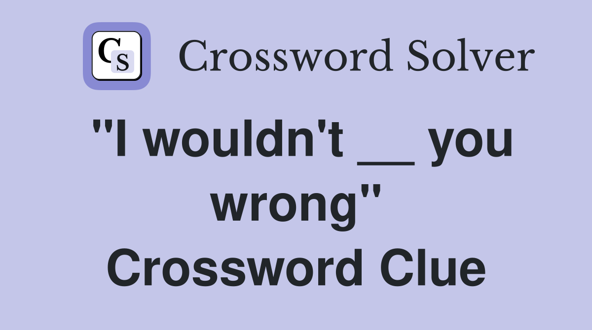 "I wouldn't __ you wrong" Crossword Clue