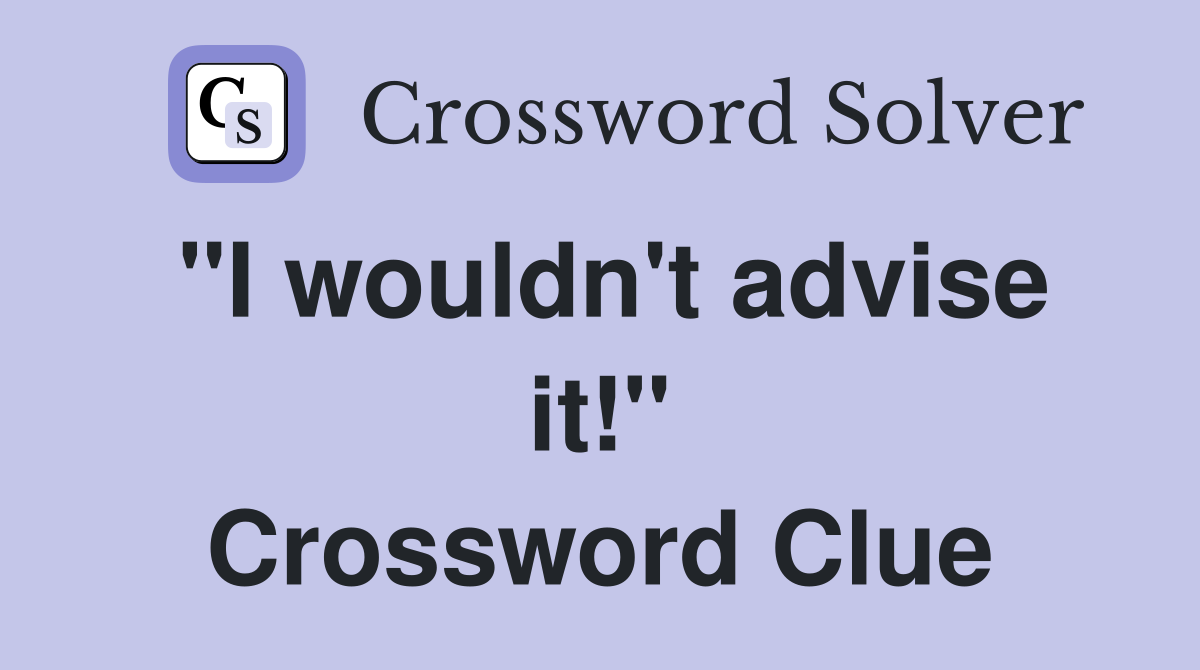 "I wouldn't advise it!" Crossword Clue
