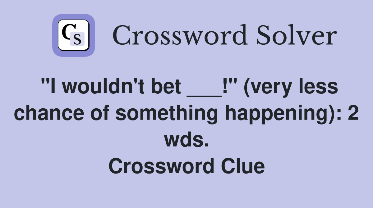 "I wouldn't bet ___!" (very less chance of something happening): 2 wds. Crossword Clue