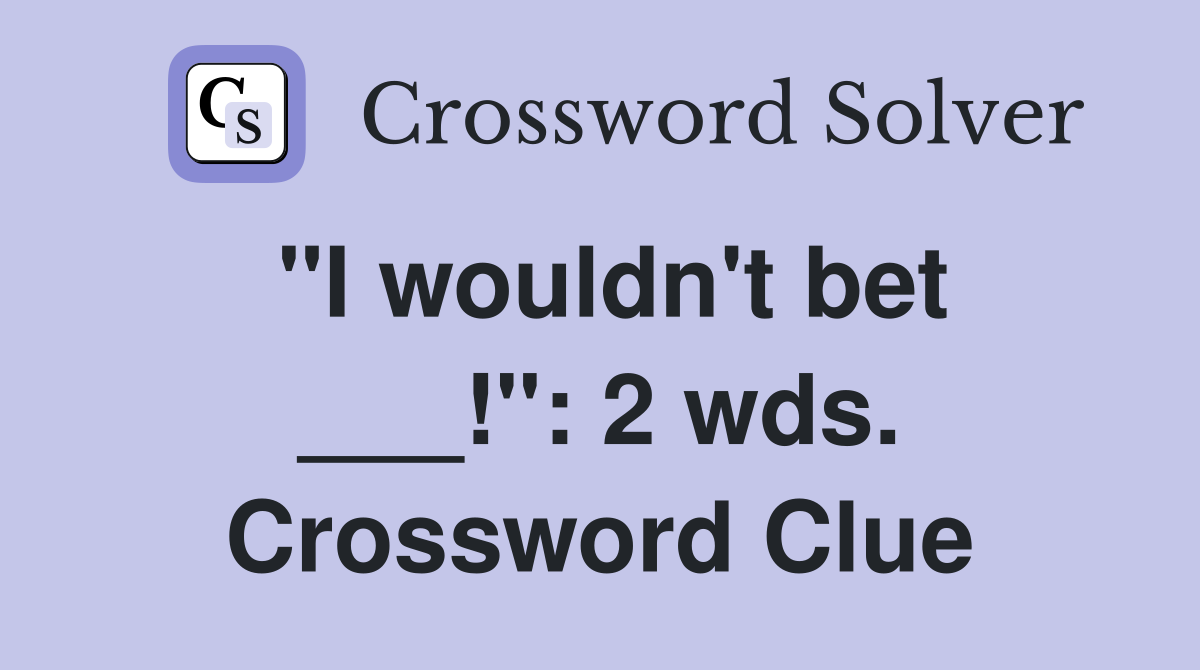 "I wouldn't bet ___!": 2 wds. Crossword Clue