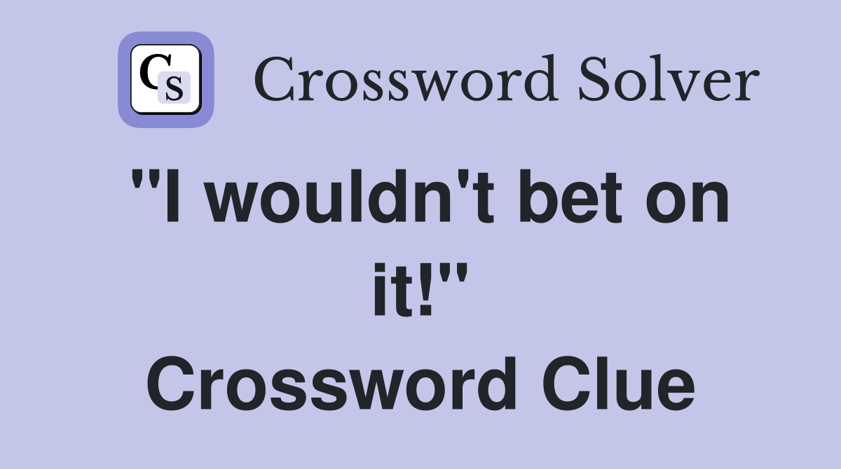 "I wouldn't bet on it!" Crossword Clue