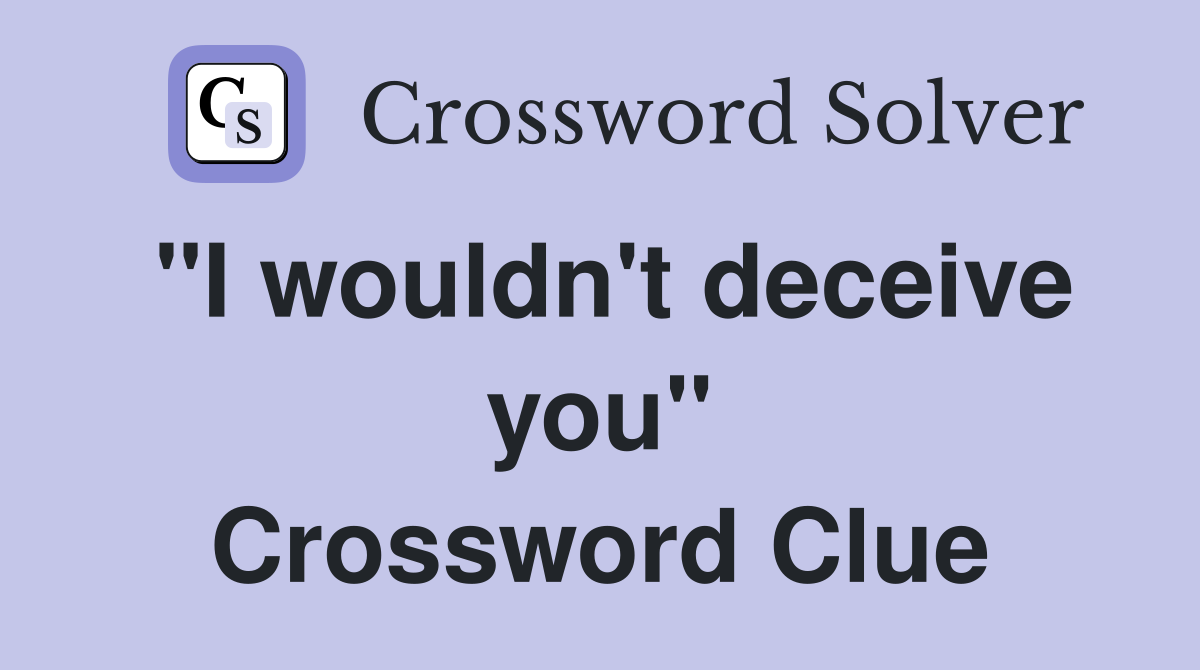 "I wouldn't deceive you" Crossword Clue