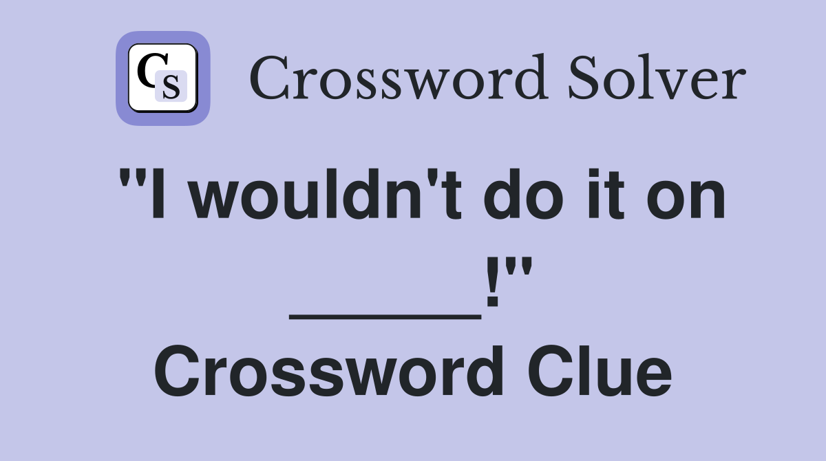 "I wouldn't do it on _____!" Crossword Clue