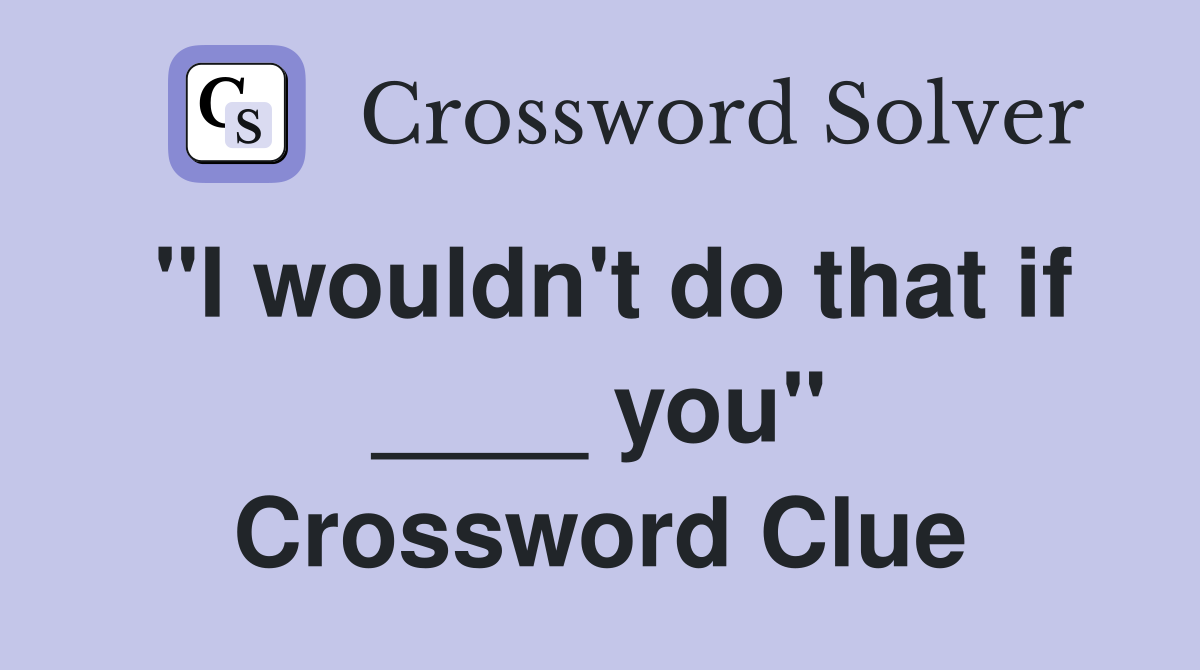 "I wouldn't do that if ____ you" Crossword Clue