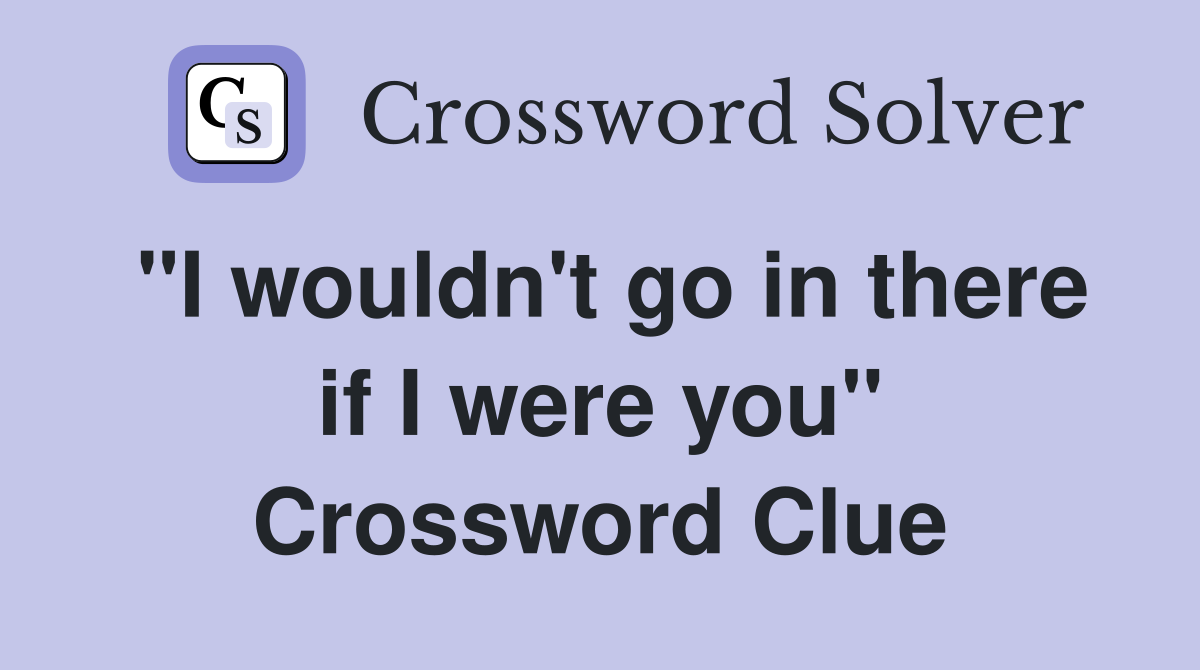 "I wouldn't go in there if I were you" Crossword Clue