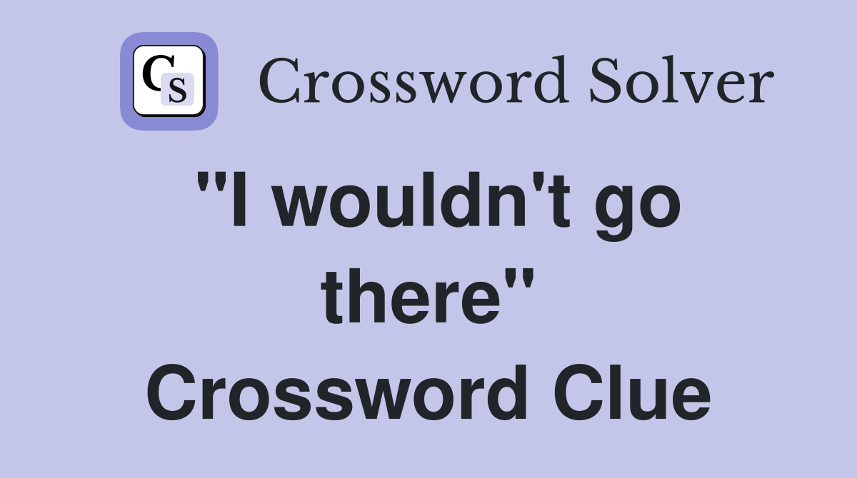 "I wouldn't go there" Crossword Clue