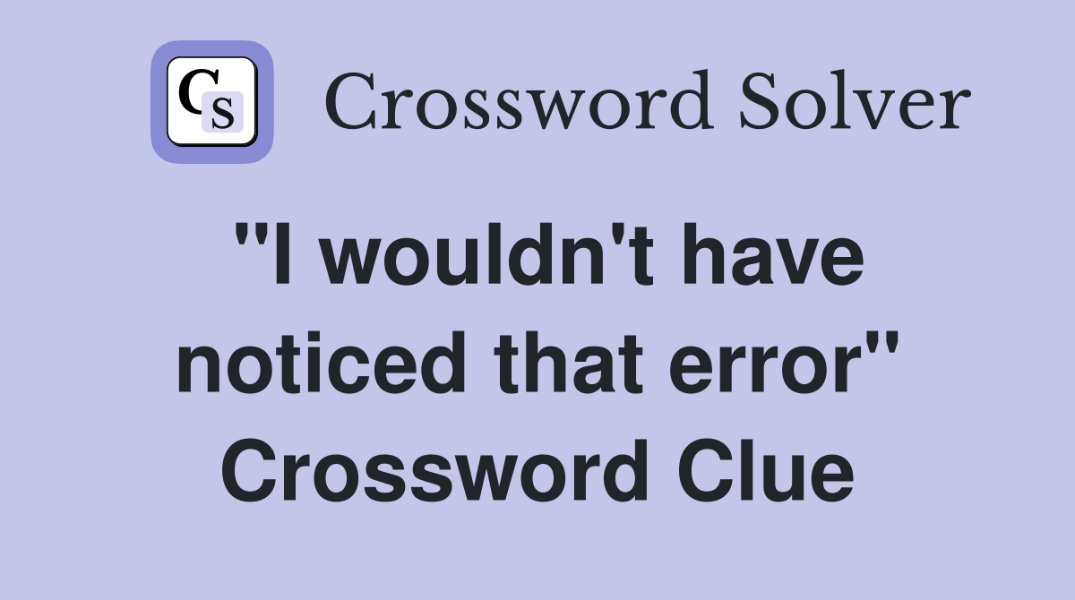 "I wouldn't have noticed that error" Crossword Clue