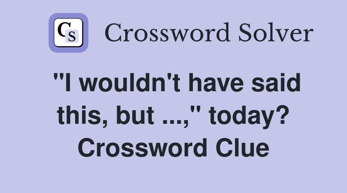 "I wouldn't have said this, but ...," today? Crossword Clue
