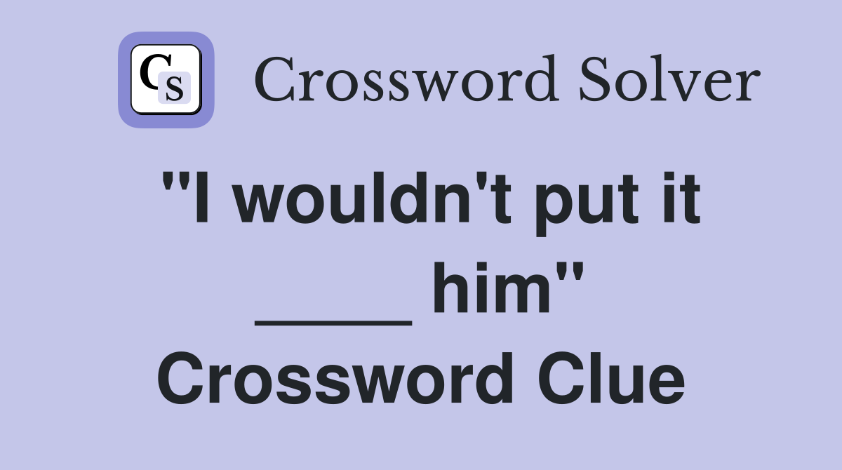 "I wouldn't put it ____ him" Crossword Clue