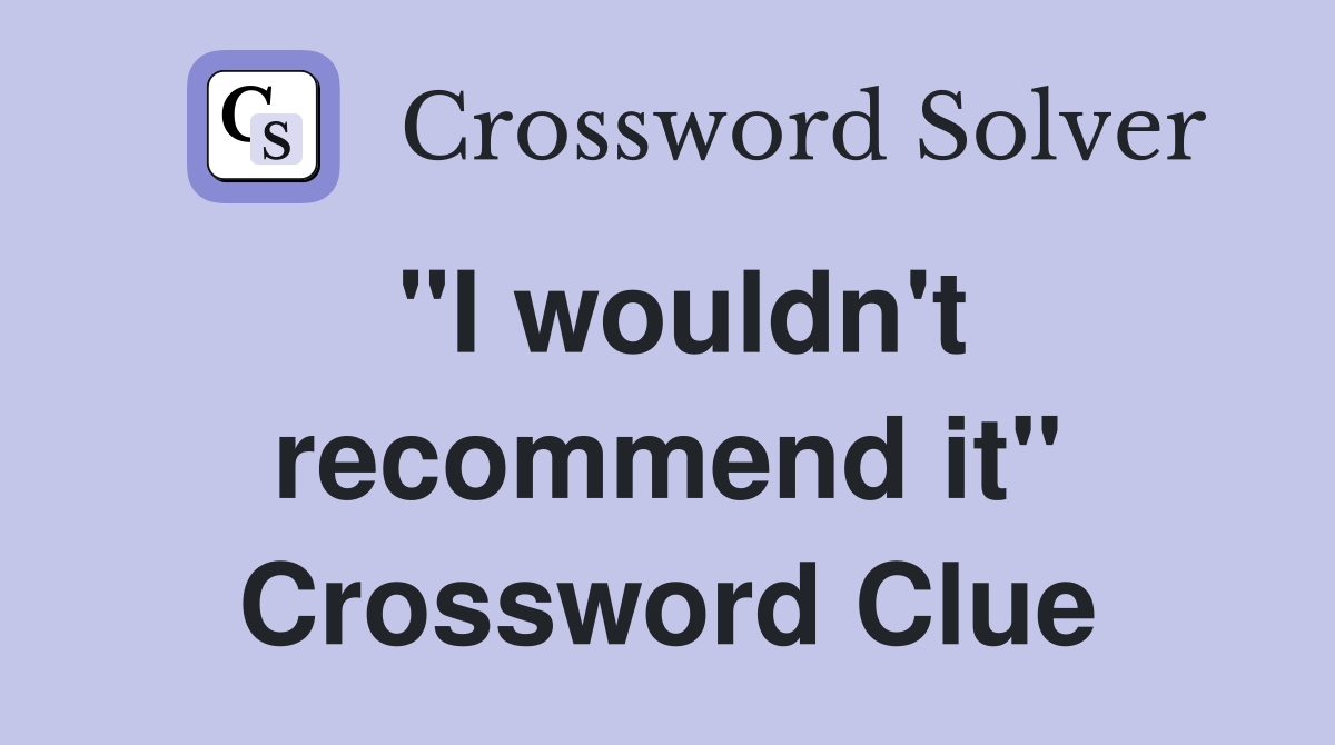 "I wouldn't recommend it" Crossword Clue
