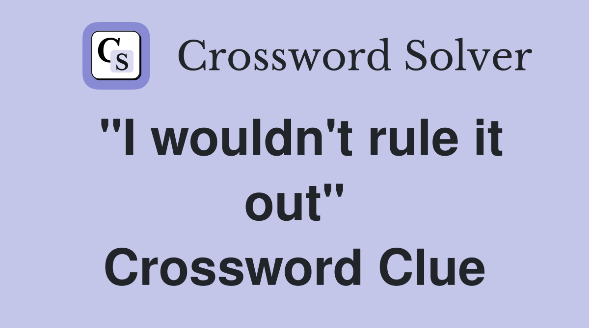 "I wouldn't rule it out" Crossword Clue