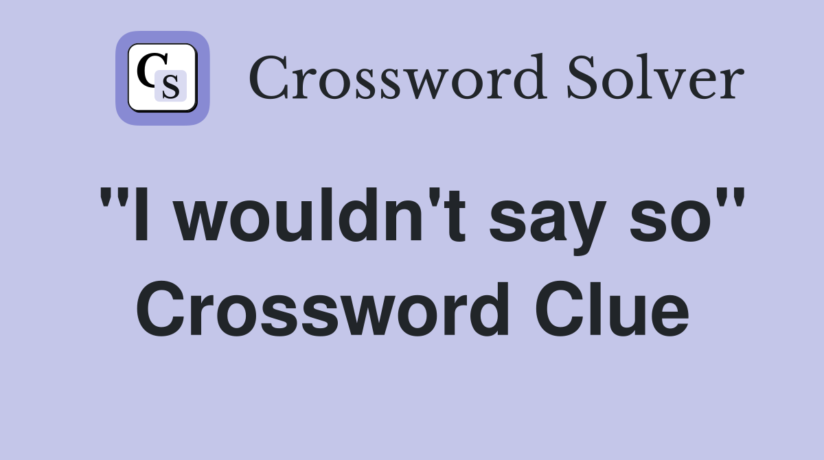 "I wouldn't say so" Crossword Clue
