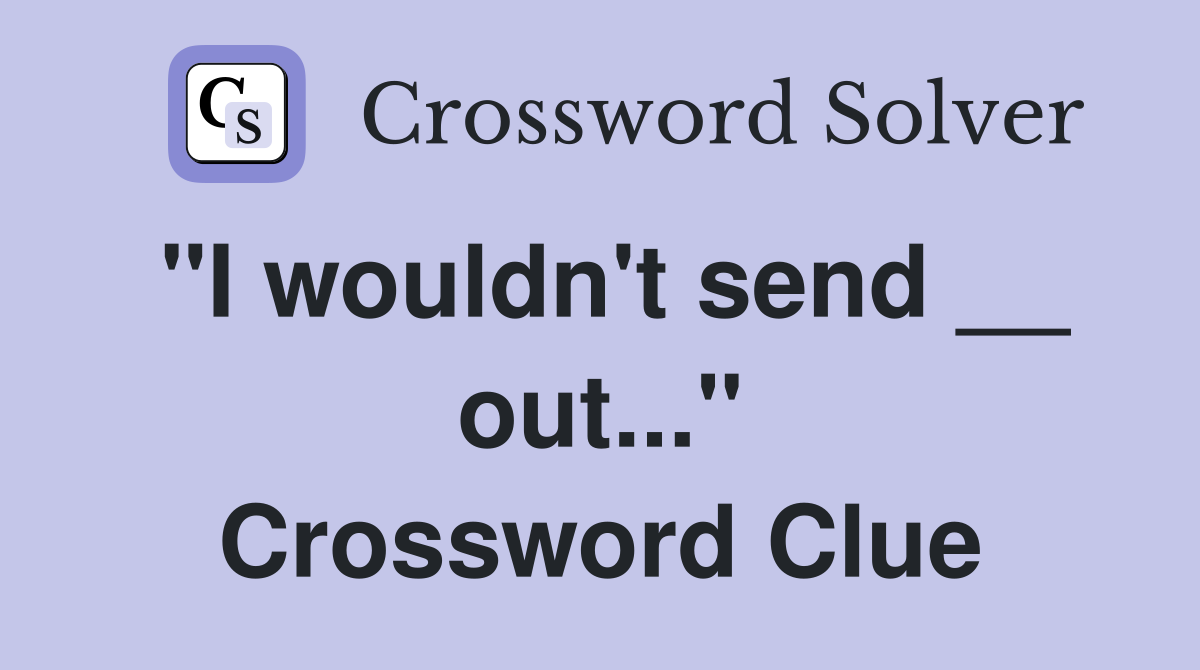 "I wouldn't send __ out..." Crossword Clue
