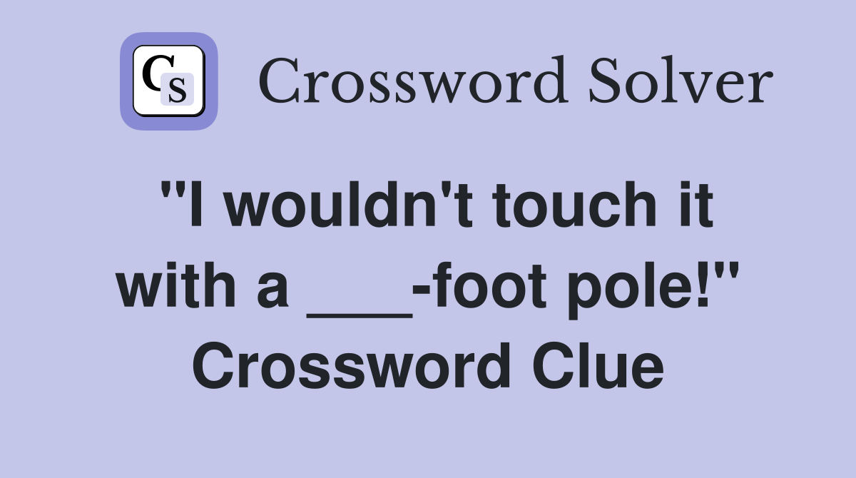"I wouldn't touch it with a ___-foot pole!" Crossword Clue