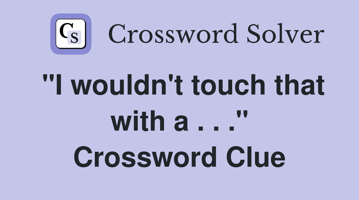 "I wouldn't touch that with a . . ." Crossword Clue