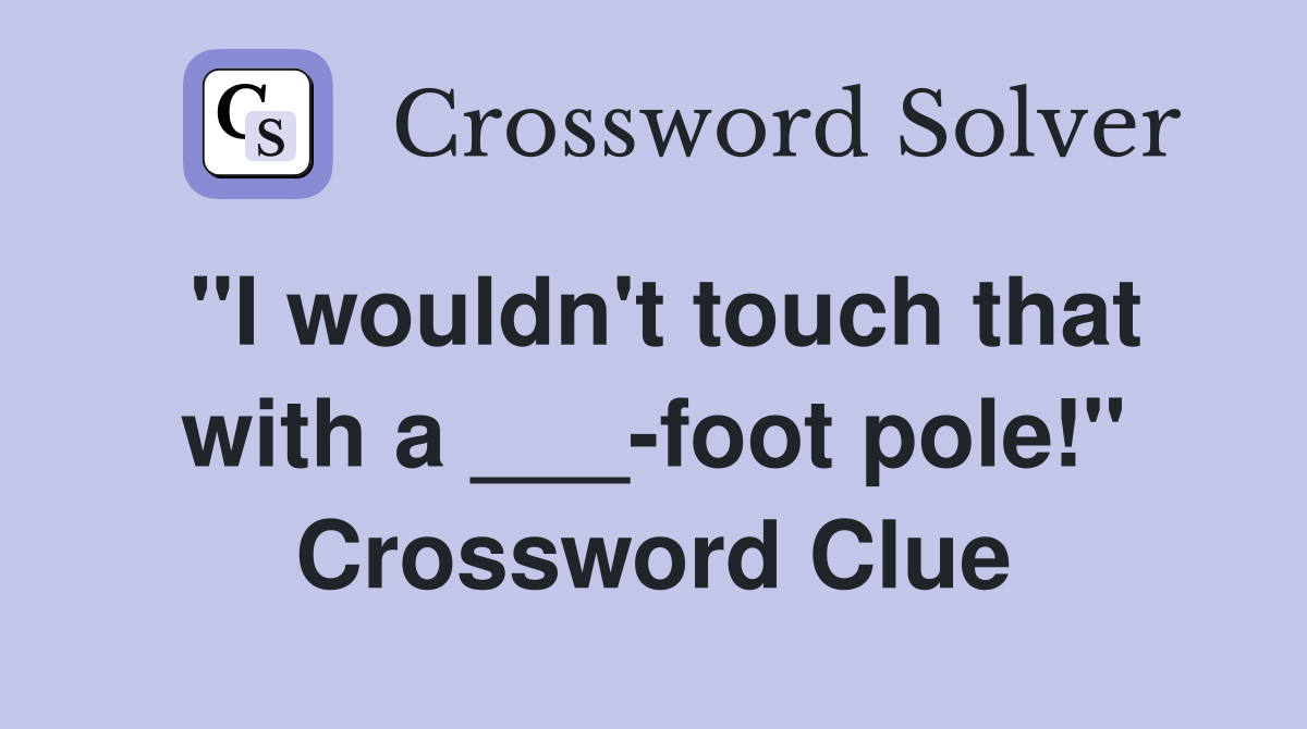"I wouldn't touch that with a ___-foot pole!" Crossword Clue