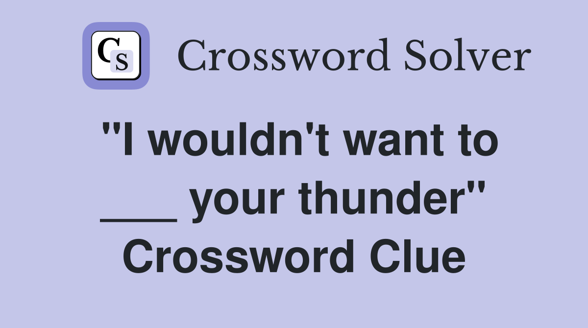 "I wouldn't want to ___ your thunder" Crossword Clue