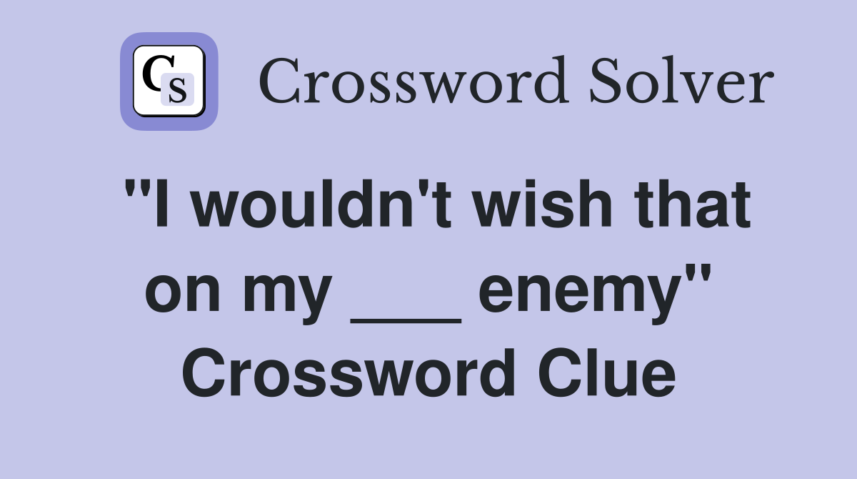 "I wouldn't wish that on my ___ enemy" Crossword Clue