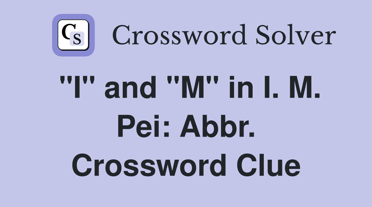 "I" and "M" in I. M. Pei: Abbr. Crossword Clue