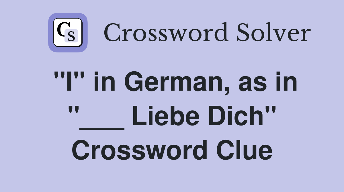 "I" in German, as in "___ Liebe Dich" Crossword Clue