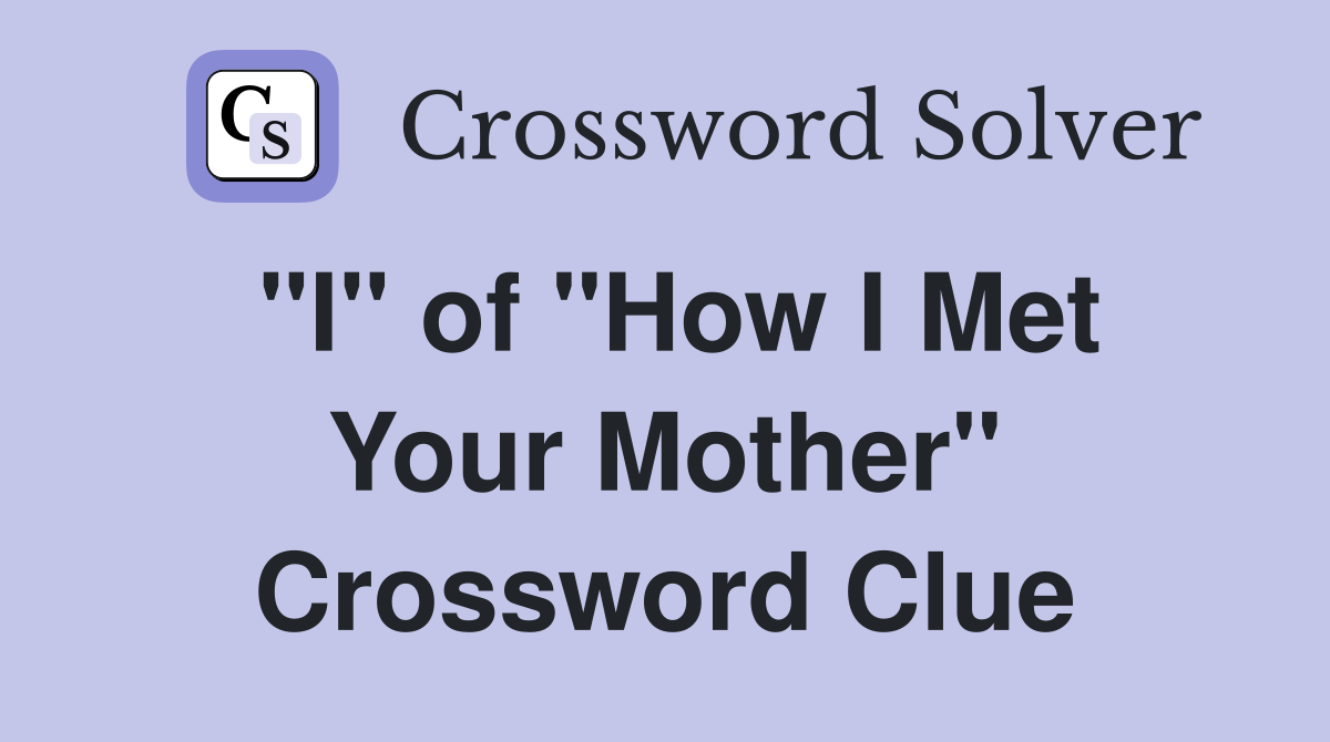 "I" of "How I Met Your Mother" Crossword Clue