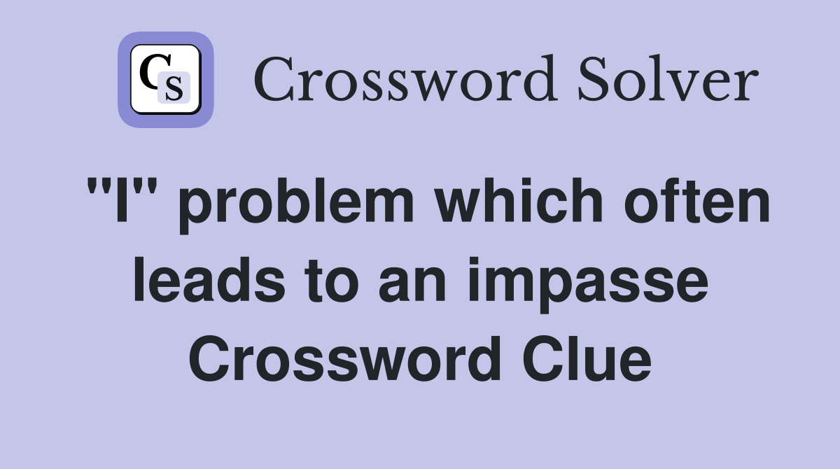 "I" problem which often leads to an impasse Crossword Clue