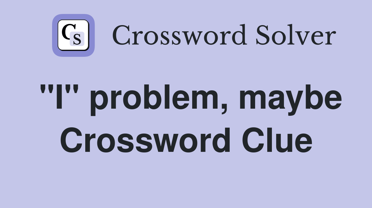 "I" problem, maybe Crossword Clue