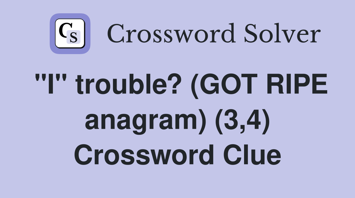 "I" trouble? (GOT RIPE anagram) (3,4) Crossword Clue