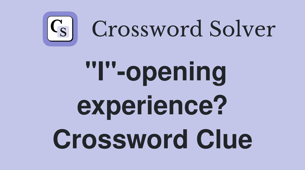 "I"-opening experience? Crossword Clue