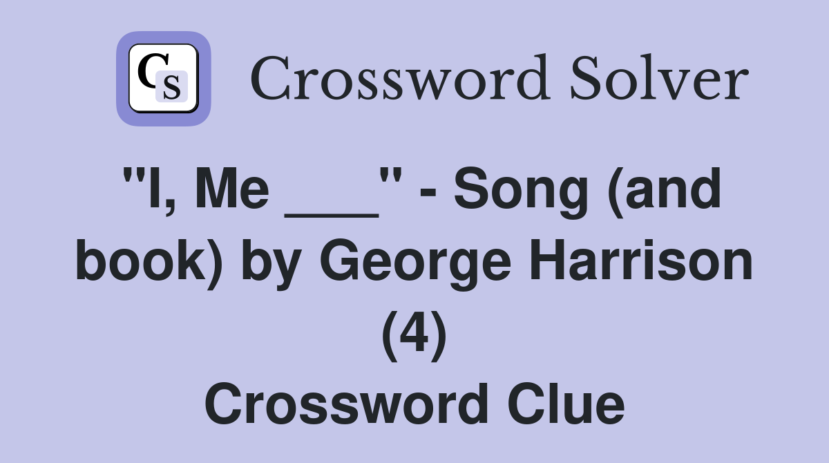 "I, Me ___" - Song (and book) by George Harrison (4) Crossword Clue