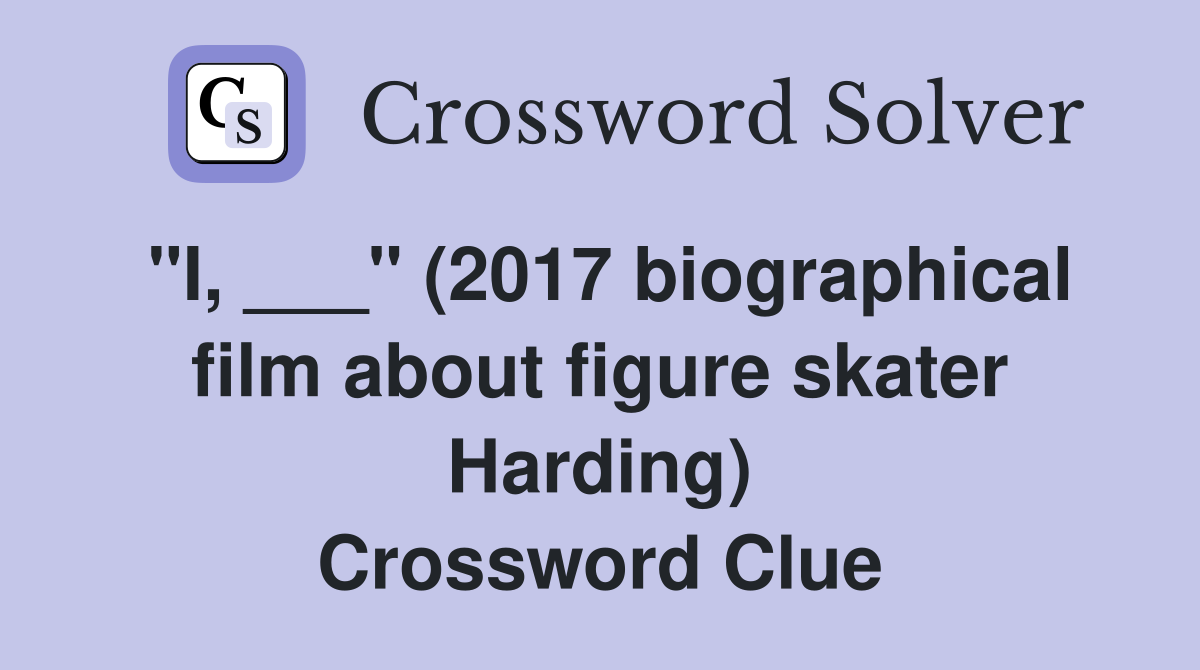 "I, ___" (2017 biographical film about figure skater Harding) Crossword Clue