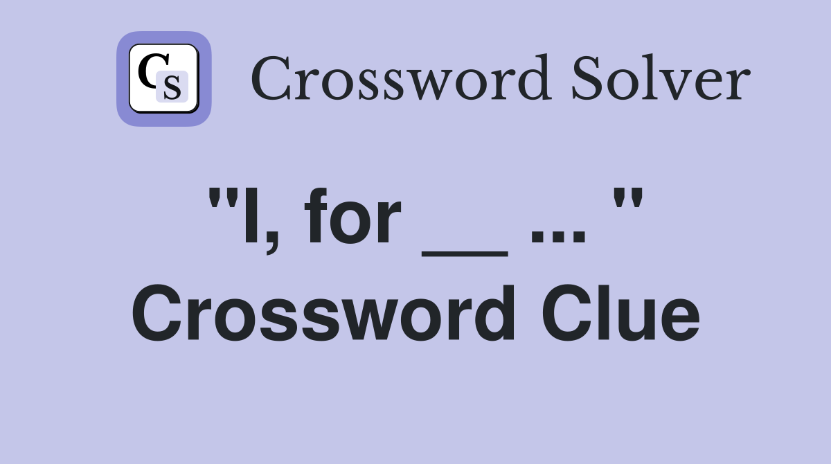 "I, for __ ... " Crossword Clue