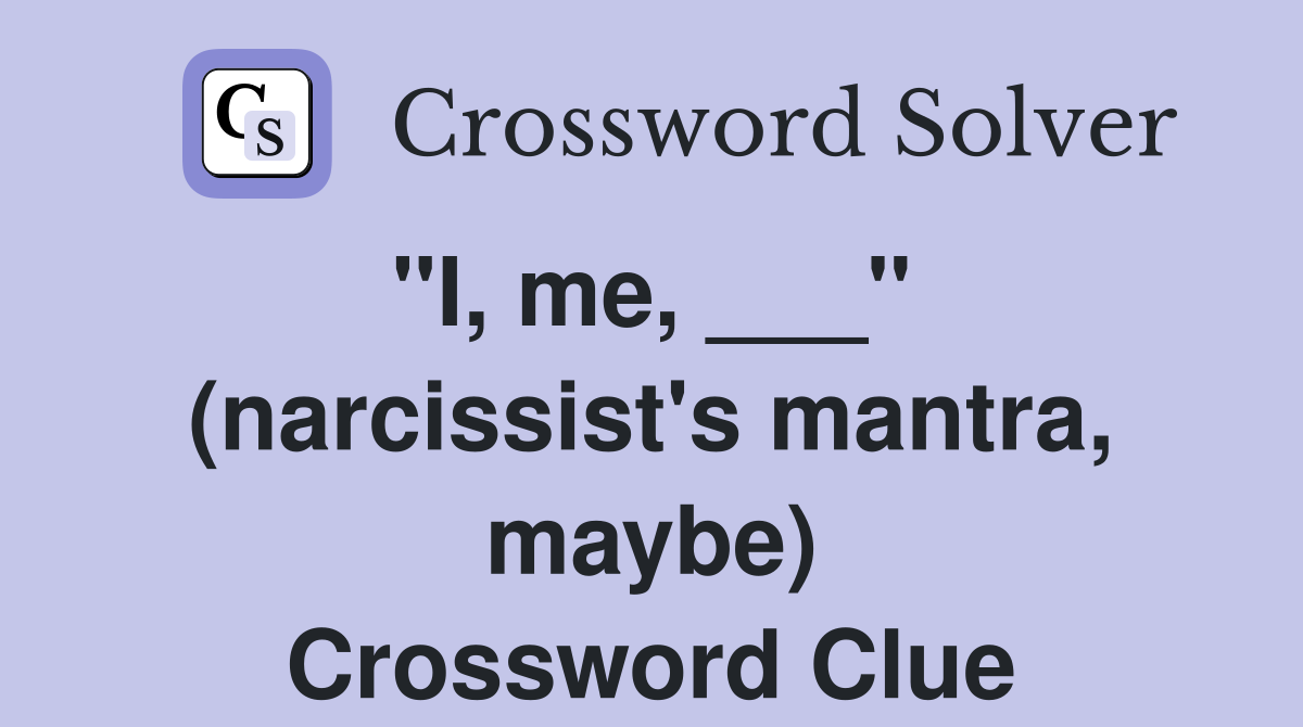 "I, me, ___"  (narcissist's mantra, maybe) Crossword Clue