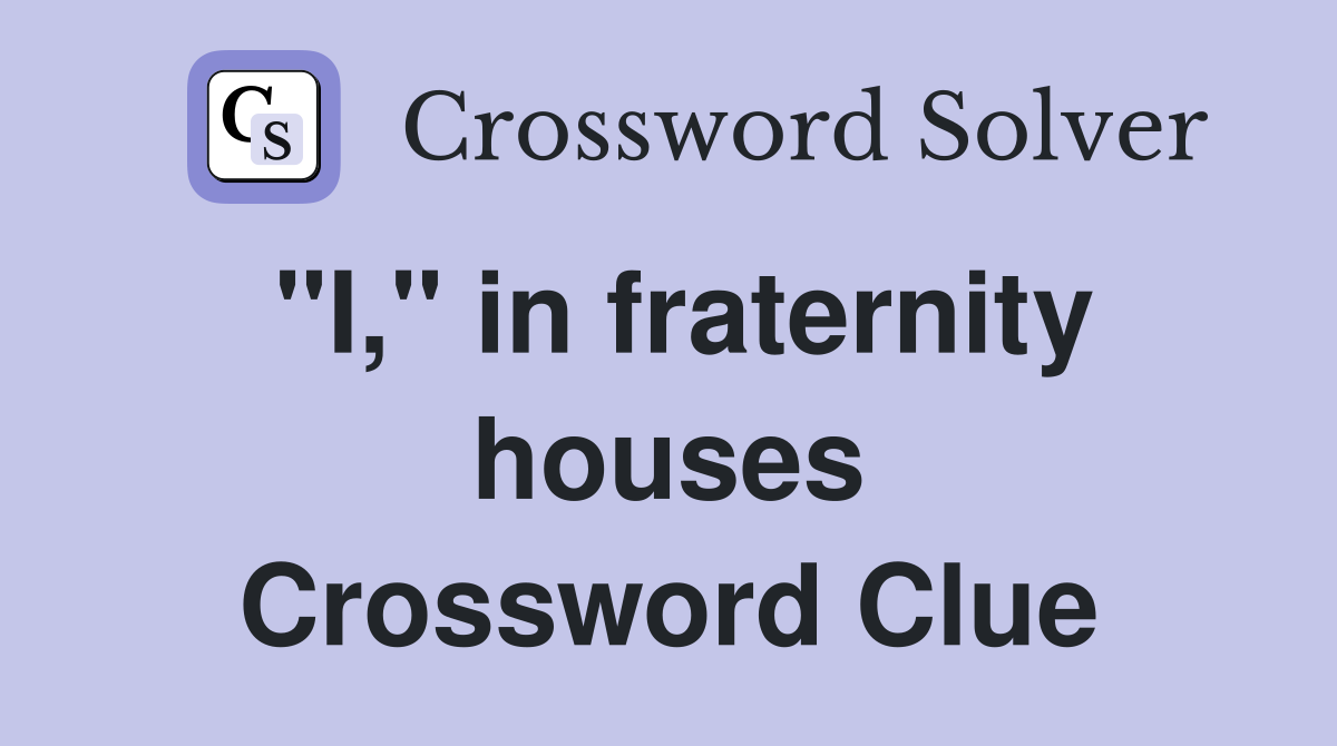 "I," in fraternity houses Crossword Clue
