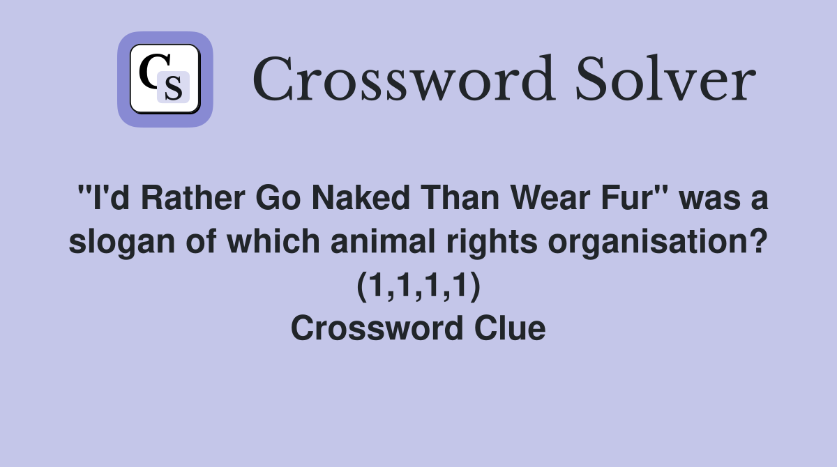 "I'd Rather Go Naked Than Wear Fur" was a slogan of which animal rights organisation? (1,1,1,1) Crossword Clue