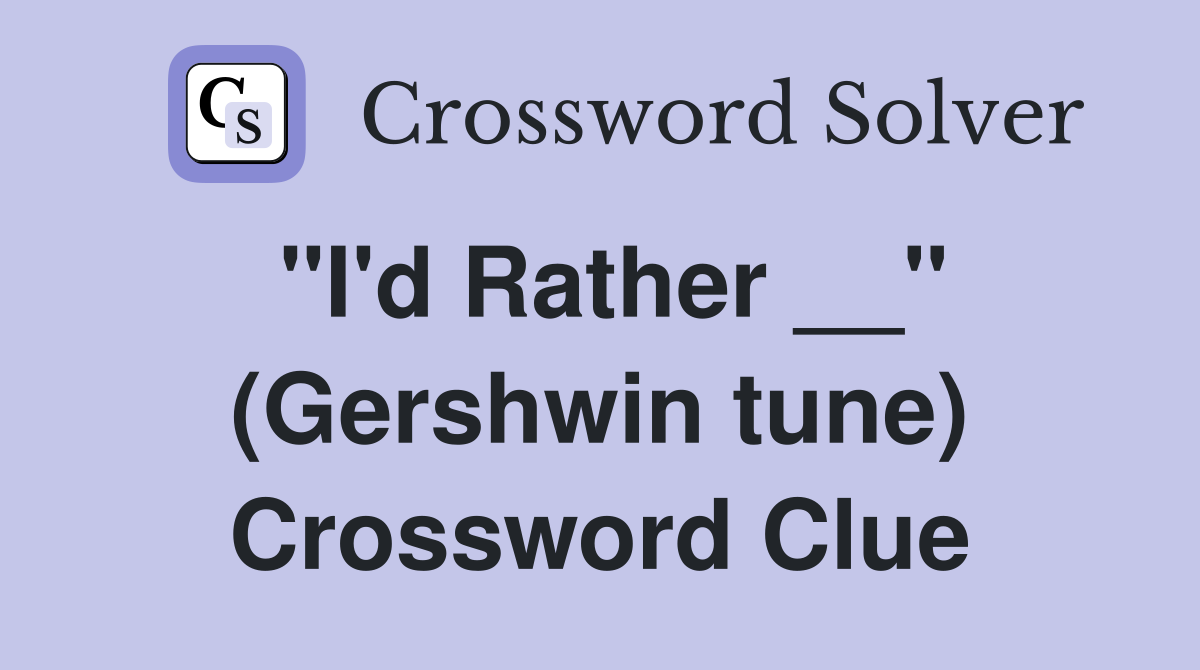 "I'd Rather __" (Gershwin tune) Crossword Clue