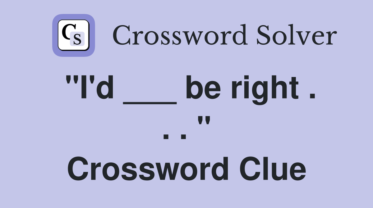 "I'd ___ be right . . . " Crossword Clue