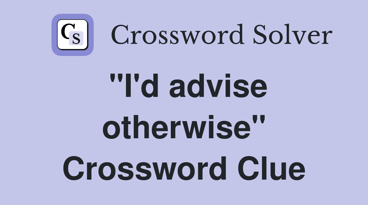 "I'd advise otherwise" Crossword Clue