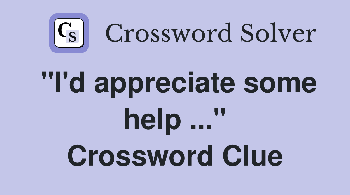 "I'd appreciate some help ..." Crossword Clue