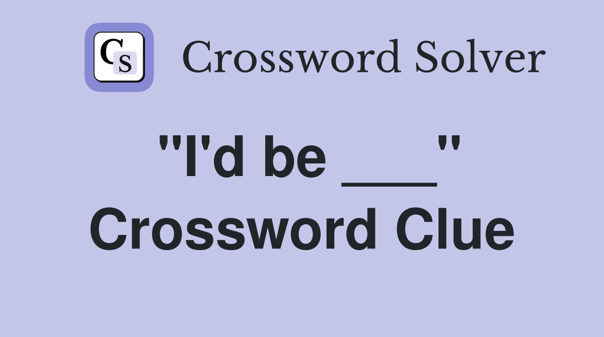 "I'd be ___" Crossword Clue