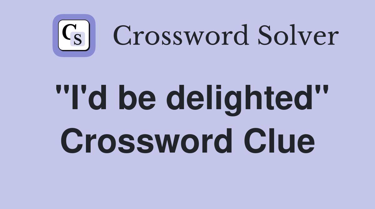 "I'd be delighted" Crossword Clue