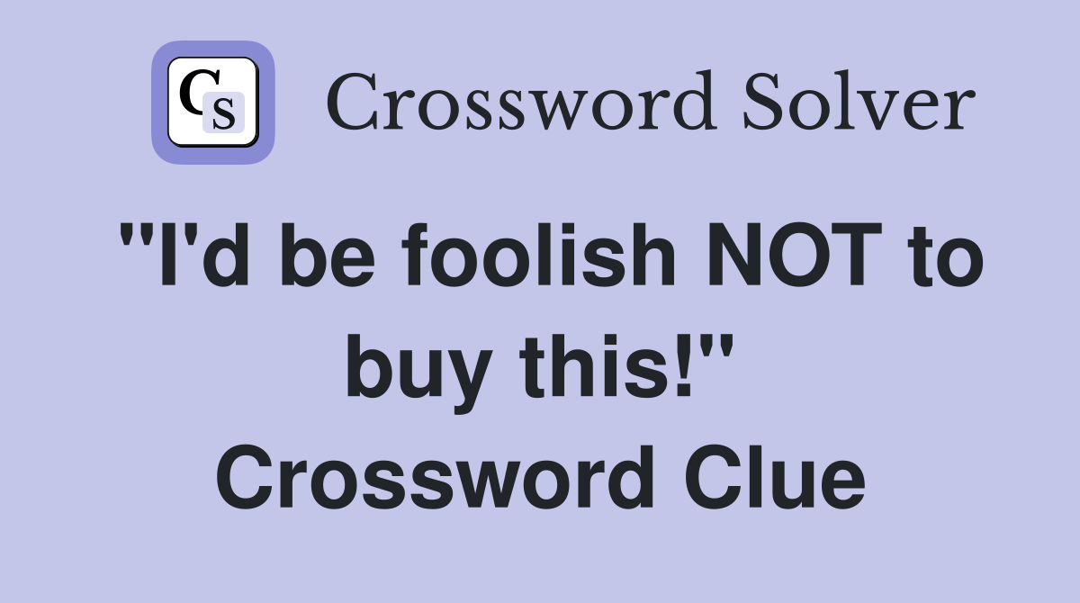 "I'd be foolish NOT to buy this!" Crossword Clue