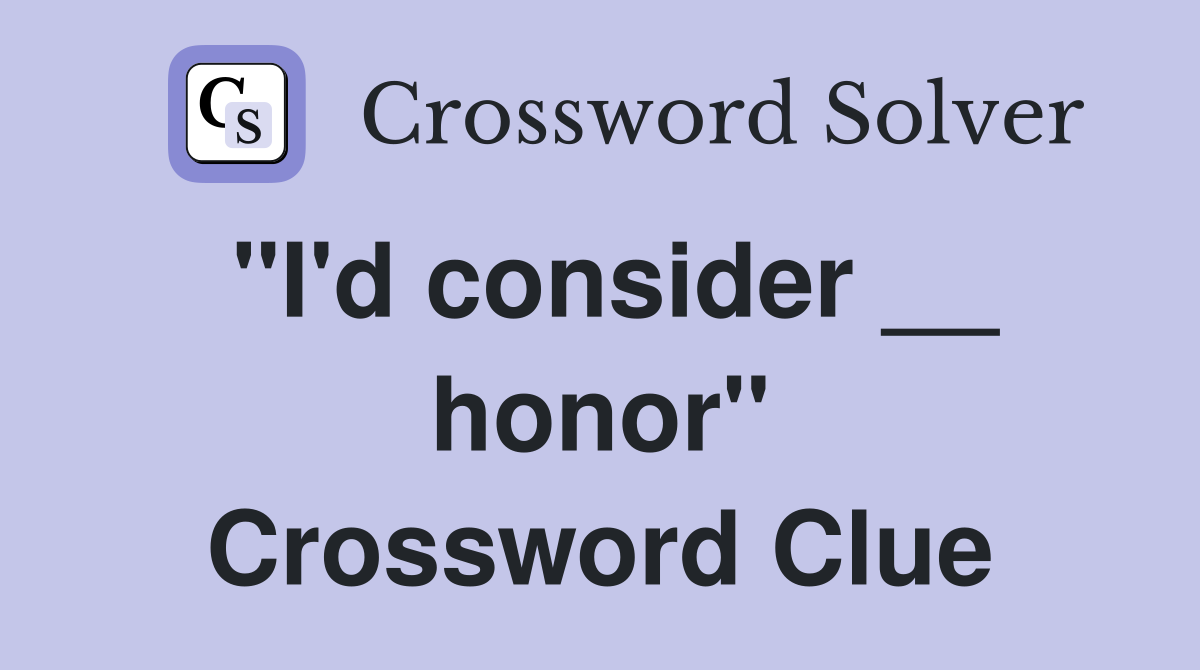 "I'd consider __ honor" Crossword Clue