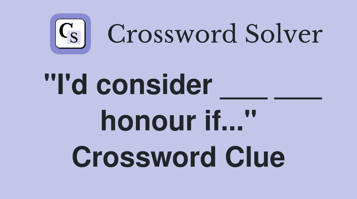 "I'd consider ___ ___ honour if..." Crossword Clue