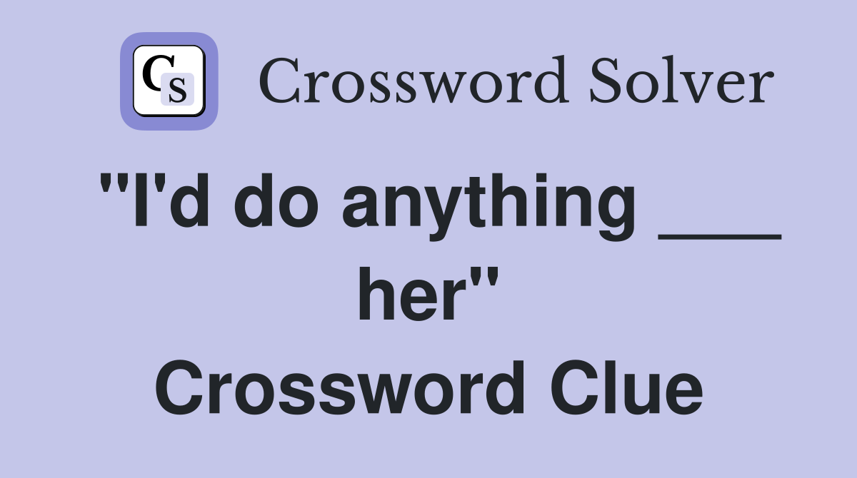 "I'd do anything ___ her" Crossword Clue