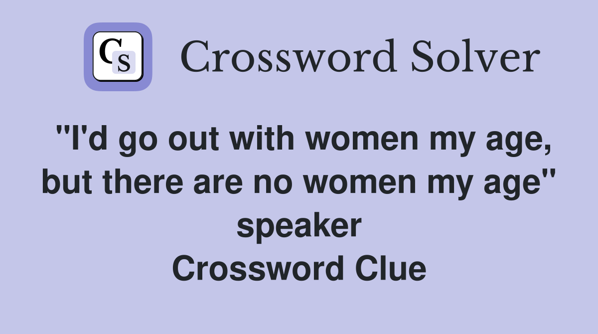 "I'd go out with women my age, but there are no women my age" speaker Crossword Clue