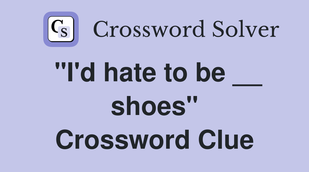 "I'd hate to be __ shoes" Crossword Clue