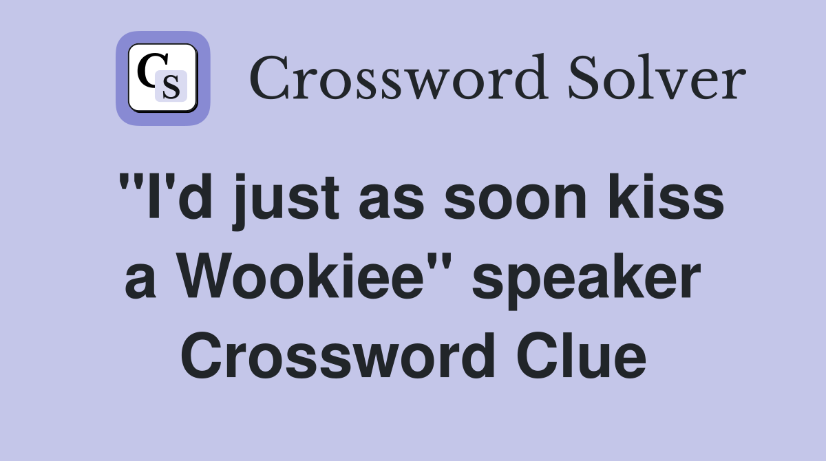 "I'd just as soon kiss a Wookiee" speaker Crossword Clue