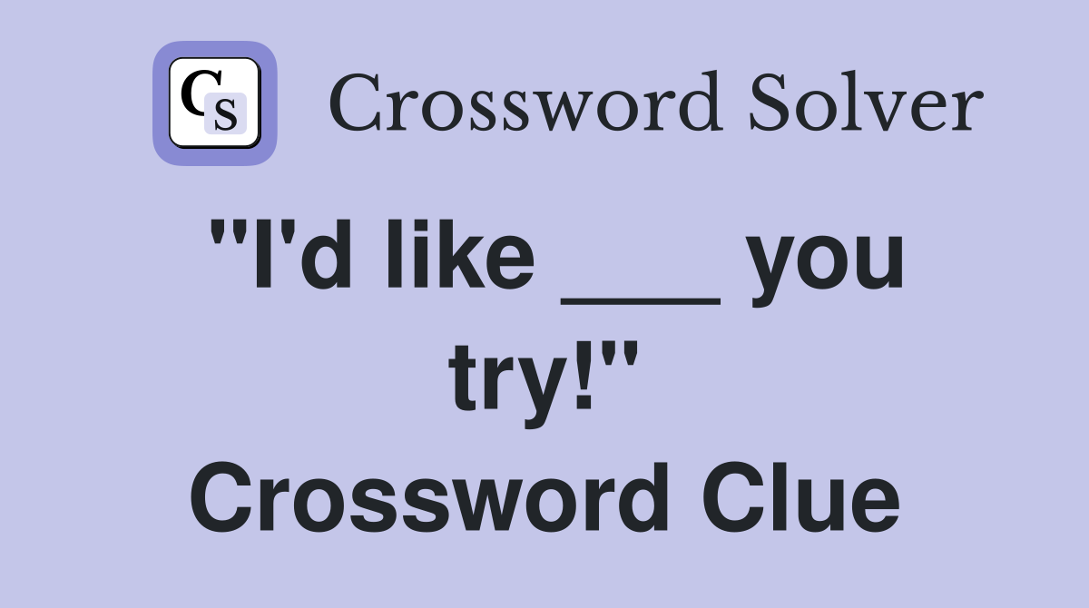 "I'd like ___ you try!" Crossword Clue
