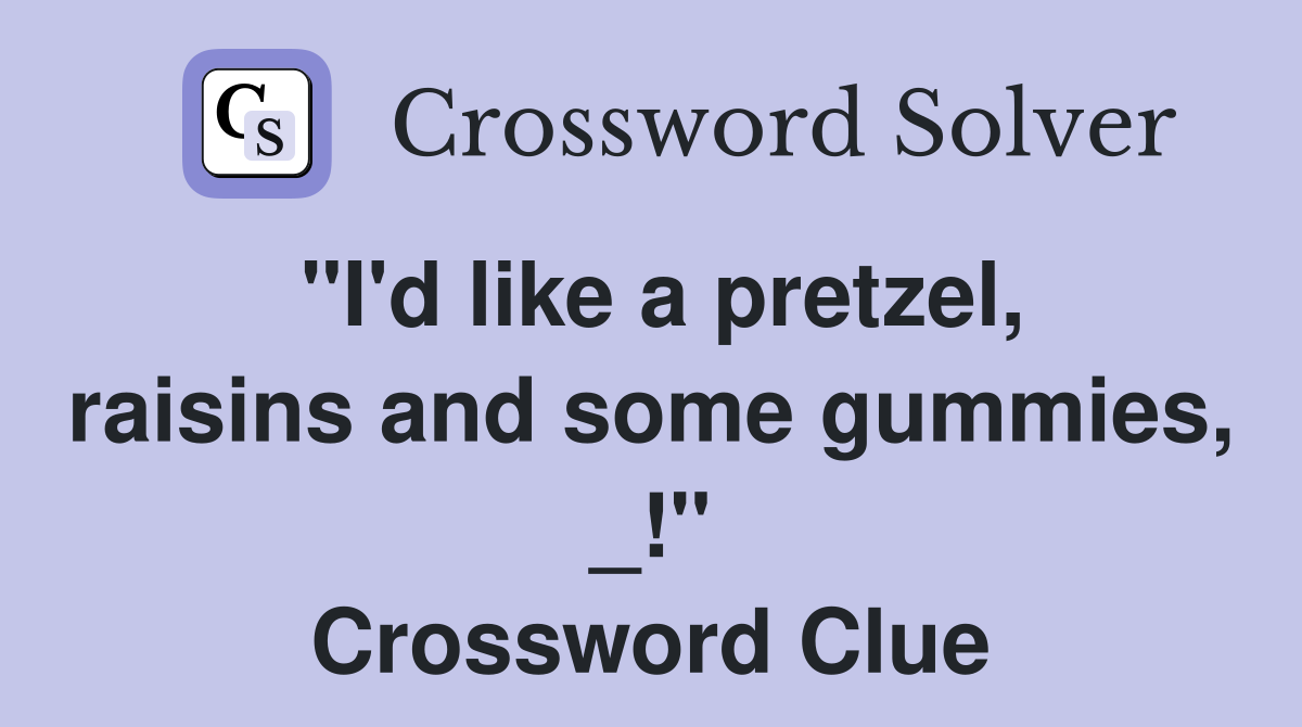 "I'd like a pretzel, raisins and some gummies, _!" Crossword Clue